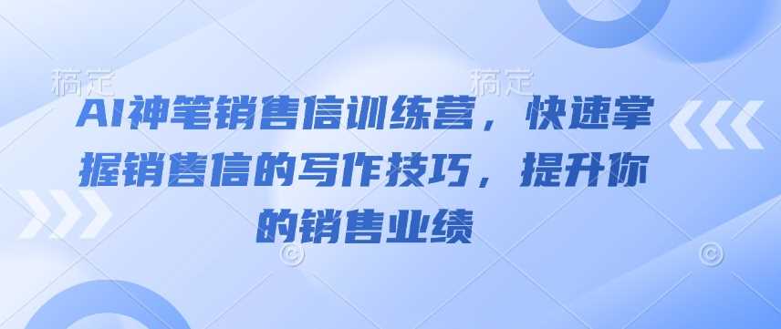 AI神笔销售信训练营，快速掌握销售信的写作技巧，提升你的销售业绩-云库资源