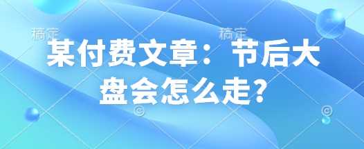 某付费文章：节后大盘会怎么走?-云库资源