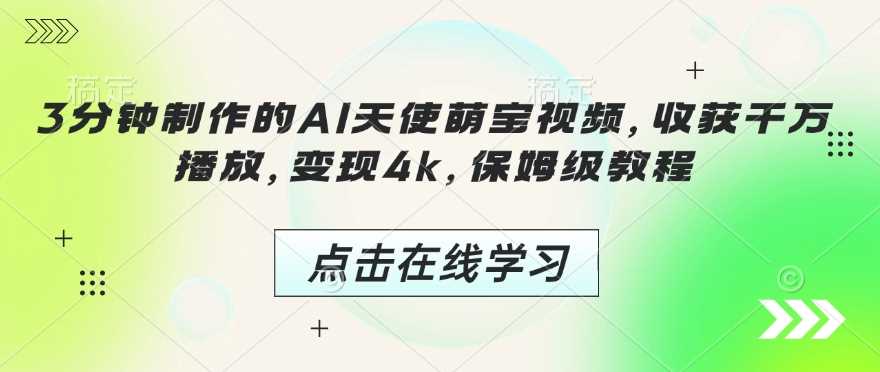 3分钟制作的AI天使萌宝视频，收获千万播放，变现4k，保姆级教程!-云库资源