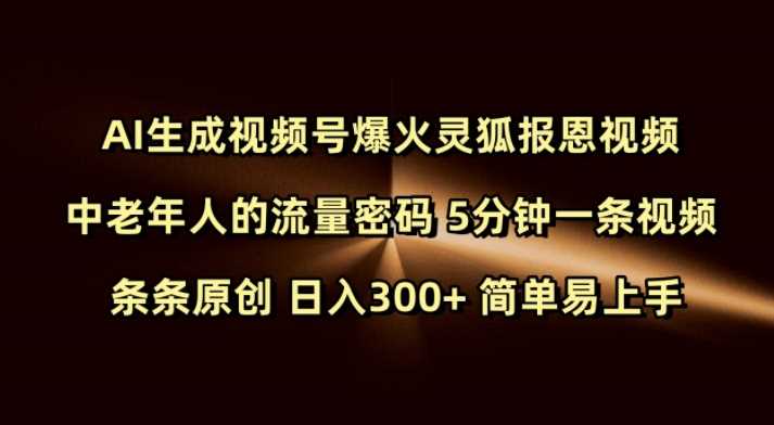Ai生成视频号爆火灵狐报恩视频 中老年人的流量密码 5分钟一条视频 条条原创 日入300+ 简单易上手-云库资源
