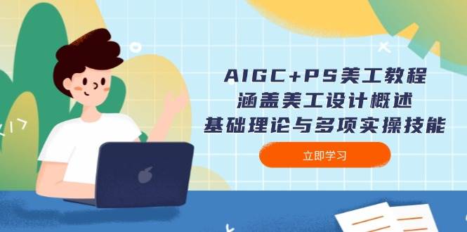 AIGC+PS美工教程：涵盖美工设计概述、基础理论与多项实操技能-云库资源