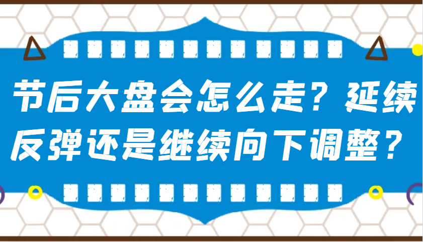 某公众号付费文章：节后大盘会怎么走？延续反弹还是继续向下调整？-云库资源