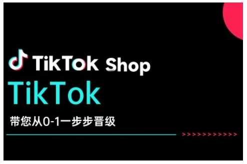 TikTok Shop带您从0-1一步步晋级，开启电商新征程，在TikTok商业领域实现突破与成长-云库资源