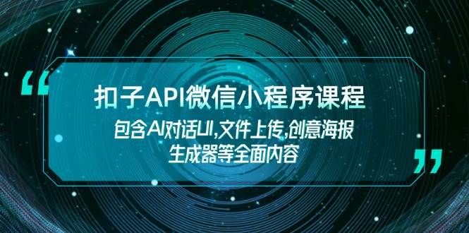 （14073期）扣子API微信小程序课程，包含AI对话UI,文件上传,创意海报生成器等全面内容-云库资源