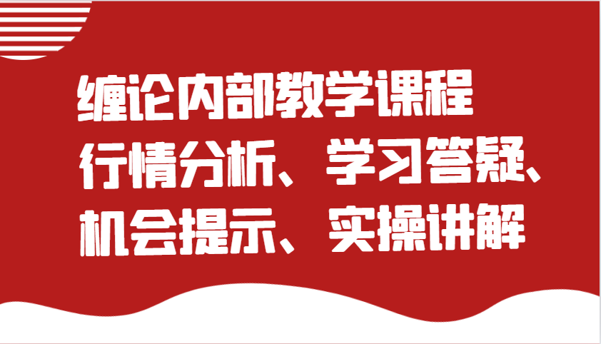缠论内部教学课程：行情分析、学习答疑、机会提示、实操讲解-云库资源