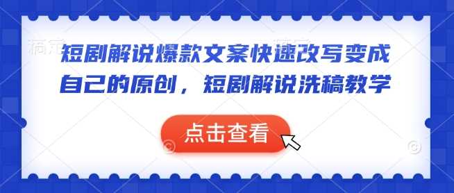 短剧解说爆款文案快速改写变成自己的原创，短剧解说洗稿教学-云库资源
