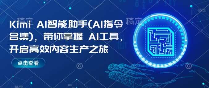 Kimi AI智能助手(AI指令合集)，带你掌握AI工具，开启高效内容生产之旅-云库资源