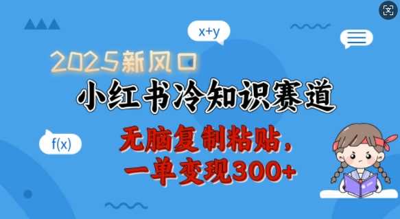 2025新风口，小红书冷知识赛道，无脑复制粘贴，一单变现300+-云库资源