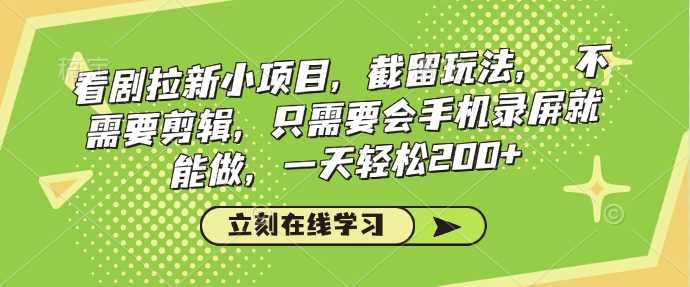 看剧拉新小项目，截留玩法， 不需要剪辑，只需要会手机录屏就能做，一天轻松200+-云库资源