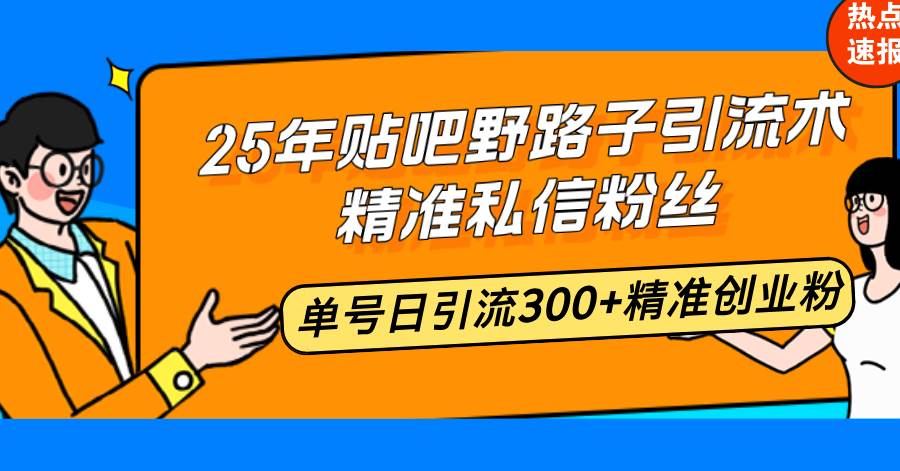 （14082期）25年贴吧野路子引流术，精准私信粉丝，单号日引流300+精准创业粉-云库资源