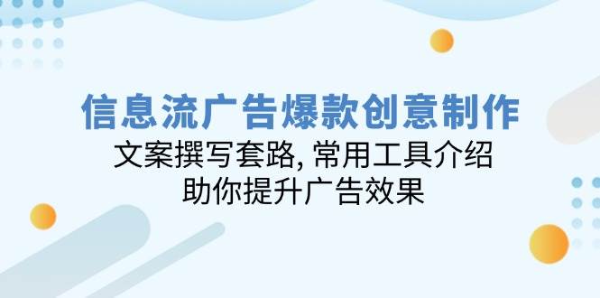 信息流广告爆款创意制作：文案撰写套路, 常用工具介绍, 助你提升广告效果-云库资源