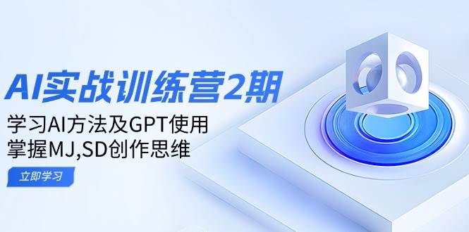 （14087期）ai实战训练营2期：学习AI方法及GPT使用，掌握MJ,SD创作思维-云库资源