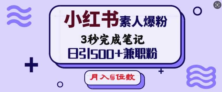 小红书素人爆粉，3秒完成笔记，日引500+兼职粉，月入5位数-云库资源