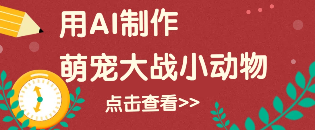 用AI制作萌娃大战小动物视频，轻松涨粉20w+（详细教程）-云库资源