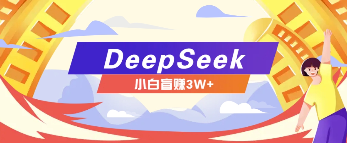 利用热门DeepSeek赚钱项目，多种变现方式小白也能盲赚3W+，就是用这个方法-云库资源