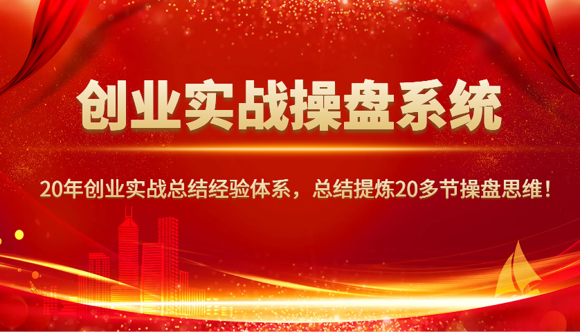 创业实战操盘系统，20年创业实战总结经验体系，总结提炼20多节操盘思维！-云库资源