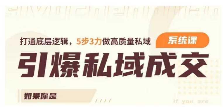 引爆私域成交力系统课，打通底层逻辑，5步3力做高质量私域-云库资源