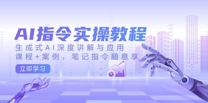 （14097期）AI指令实操教程，生成式AI深度讲解与应用，课程+案例，笔记指令随意享-云库资源