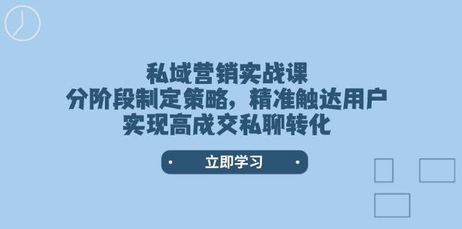 私域营销实战课，分阶段制定策略，精准触达用户，实现高成交私聊转化-云库资源