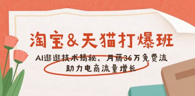 （14106期）淘宝&天猫 打爆班，AI逛逛技术揭秘，月薅36万免费流，助力流量增长-云库资源