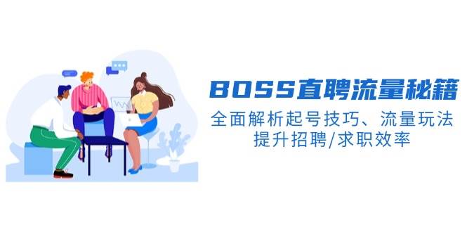 BOSS直聘流量秘籍，全面解析起号技巧、流量玩法，提升招聘/求职效率-云库资源