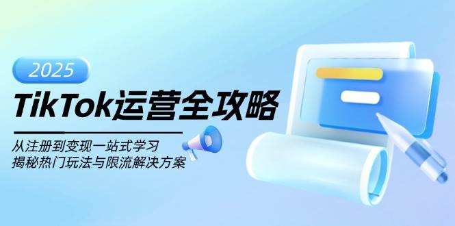 TikTok运营全攻略，从注册到变现一站式学习，揭秘热门玩法与限流解决方案-云库资源