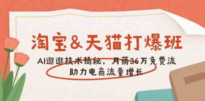 淘宝&天猫 打爆班，AI逛逛技术揭秘，月薅36万免费流，助力流量增长-云库资源