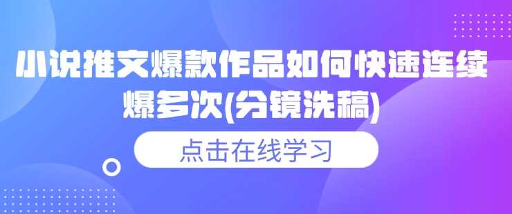 小说推文爆款作品如何快速连续爆多次(分镜洗稿)-云库资源