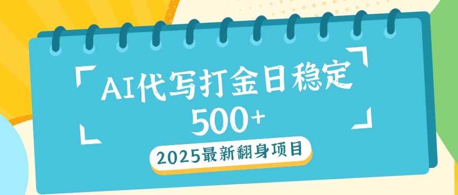 （14112期）2025最新AI打金代写日稳定500+：2025最新翻身项目-云库资源