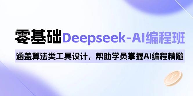 （14113期）0基础Deepseek-AI编程班，涵盖算法类工具设计，帮助学员掌握AI编程精髓-云库资源