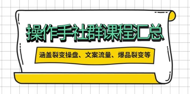 操盘手社群课程汇总，涵盖裂变操盘、文案流量、爆品裂变等多方面内容-云库资源