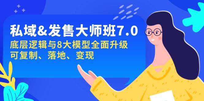 私域&发售-大师班第7期，底层逻辑与8大模型全面升级 可复制 落地 变现-云库资源