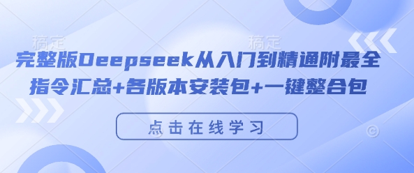 完整版Deepseek从入门到精通附最全指令汇总+各版本安装包+一键整合包-云库资源