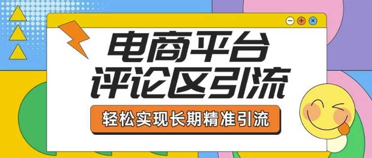 电商平台评论区引流，从基础操作到发布内容，引流技巧，轻松实现长期精准引流-云库资源