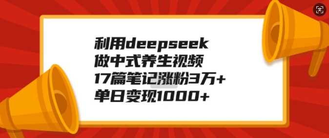 利用deepseek做中式养生视频，17篇笔记涨粉3万+，单日变现1k-云库资源
