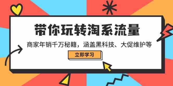 带你玩转淘系流量，商家年销千万秘籍，涵盖黑科技、大促维护等-云库资源