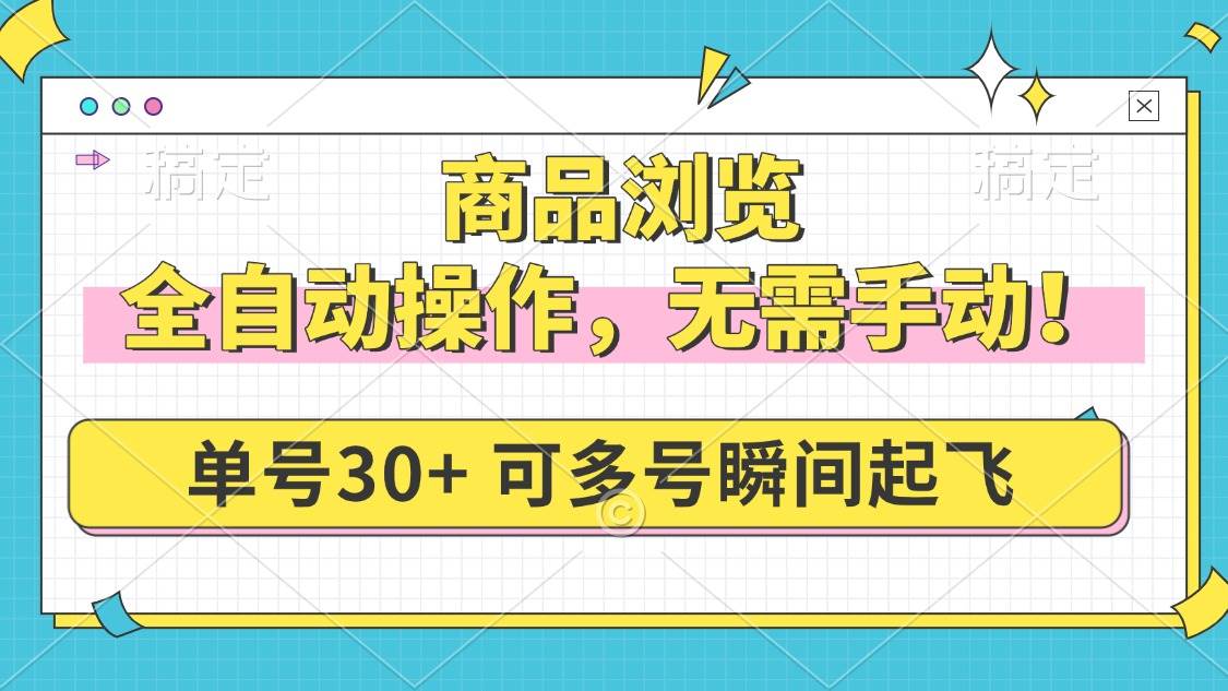 （14131期）商品浏览，全自动操作，无需手动，单号一天30+，多号矩阵，瞬间起飞-云库资源