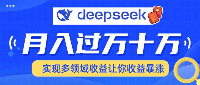 （14140期）用DeepSeek席卷各大平台，快速上手实现多领域，让你收入猛增-云库资源