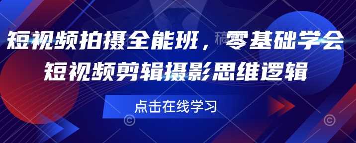 短视频拍摄全能班，零基础学会短视频剪辑摄影思维逻辑-云库资源