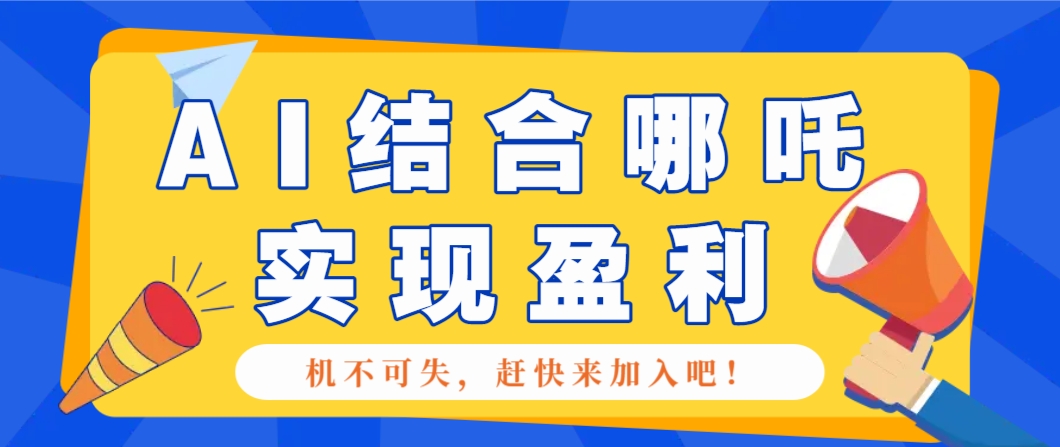 哪咤2爆火，如何利用AI结合哪吒2实现盈利，月收益5000+【附详细教程】-云库资源