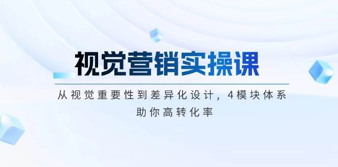 （14146期）视觉营销实操课, 从视觉重要性到差异化设计, 4模块体系, 助你高转化率-云库资源