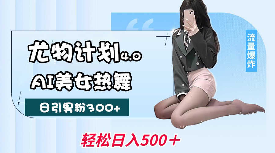 尤物计划4.0，AI美女热舞引爆流量，不限流不封号，轻松月入一万+-云库资源