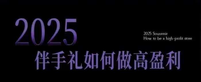 2025伴手礼如何做高盈利门店，小白保姆级伴手礼开店指南，伴手礼最新实战10大攻略，突破获客瓶颈-云库资源