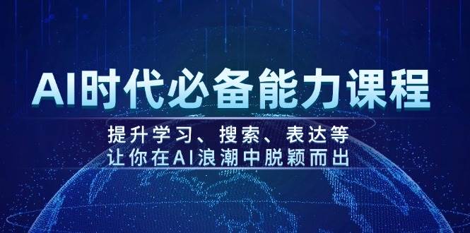 AI时代必备能力课程，提升学习、搜索、表达等，让你在AI浪潮中脱颖而出-云库资源