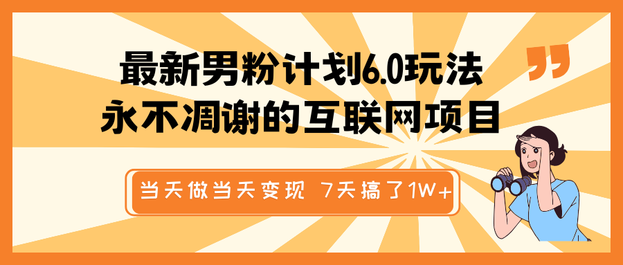 最新男粉计划6.0玩法，永不凋谢的互联网项目 当天做当天变现，视频包原创，7天搞了1W+-云库资源