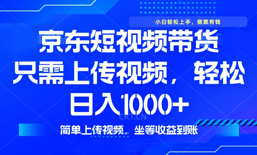 （14156期）最新风口，京东短视频带货，只需上传视频，轻松日入1000+，无需剪辑，…-云库资源