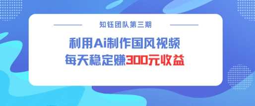 视频号ai国风视频创作者分成计划每天稳定300元收益-云库资源