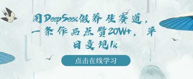 用DeepSeek做养生赛道，一条作品点赞20W+，单日变现1k-云库资源