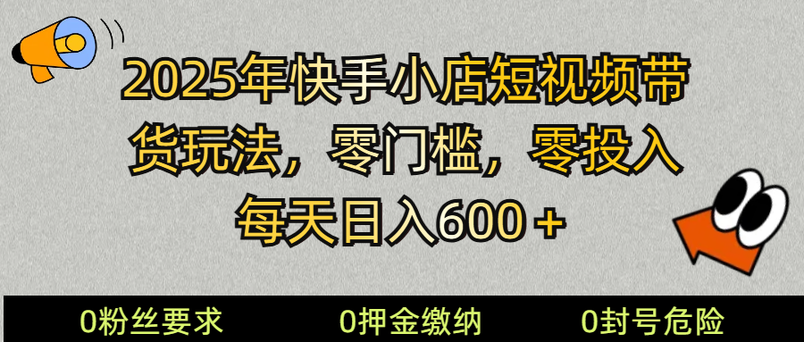 2025快手小店短视频带货模式，零投入，零门槛，每天日入600＋-云库资源
