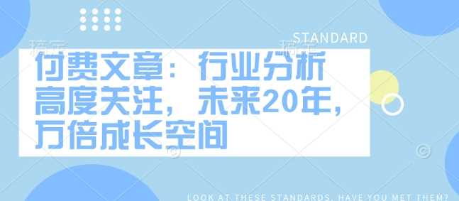付费文章：行业分析 高度关注，未来20年，万倍成长空间-云库资源